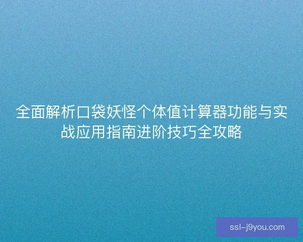 全面解析口袋妖怪个体值计算器功能与实战应用指南进阶技巧全攻略
