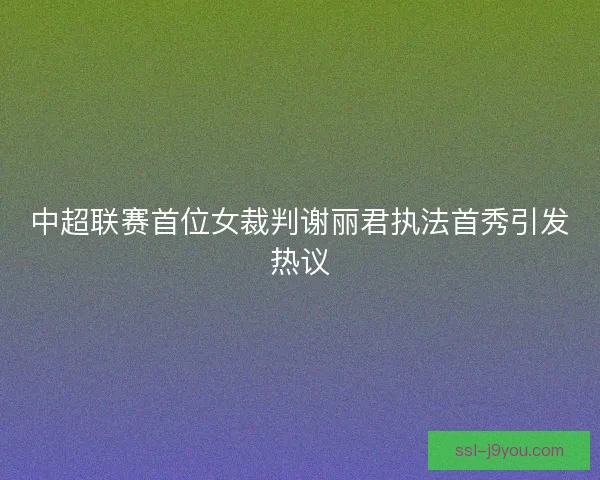 中超联赛首位女裁判谢丽君执法首秀引发热议